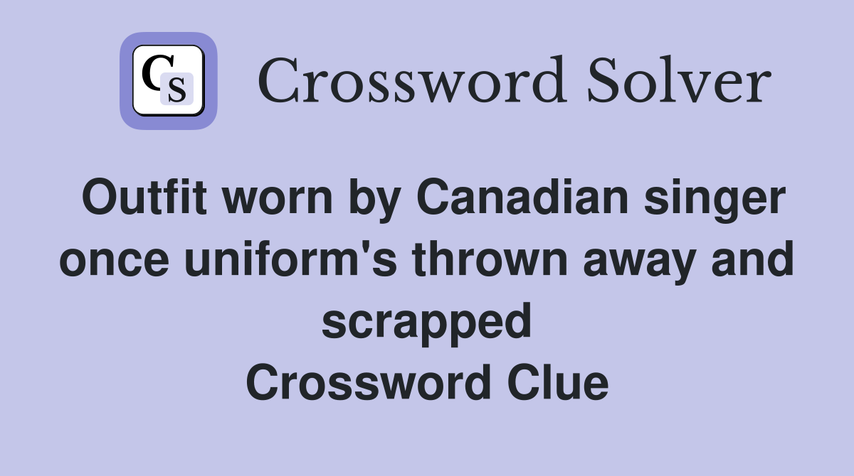 Outfit worn by Canadian singer once uniform's thrown away and scrapped Crossword Clue