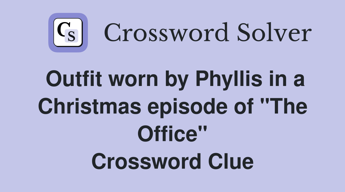 Outfit worn by Phyllis in a Christmas episode of "The Office" Crossword Clue
