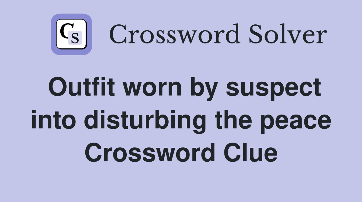 Outfit worn by suspect into disturbing the peace Crossword Clue