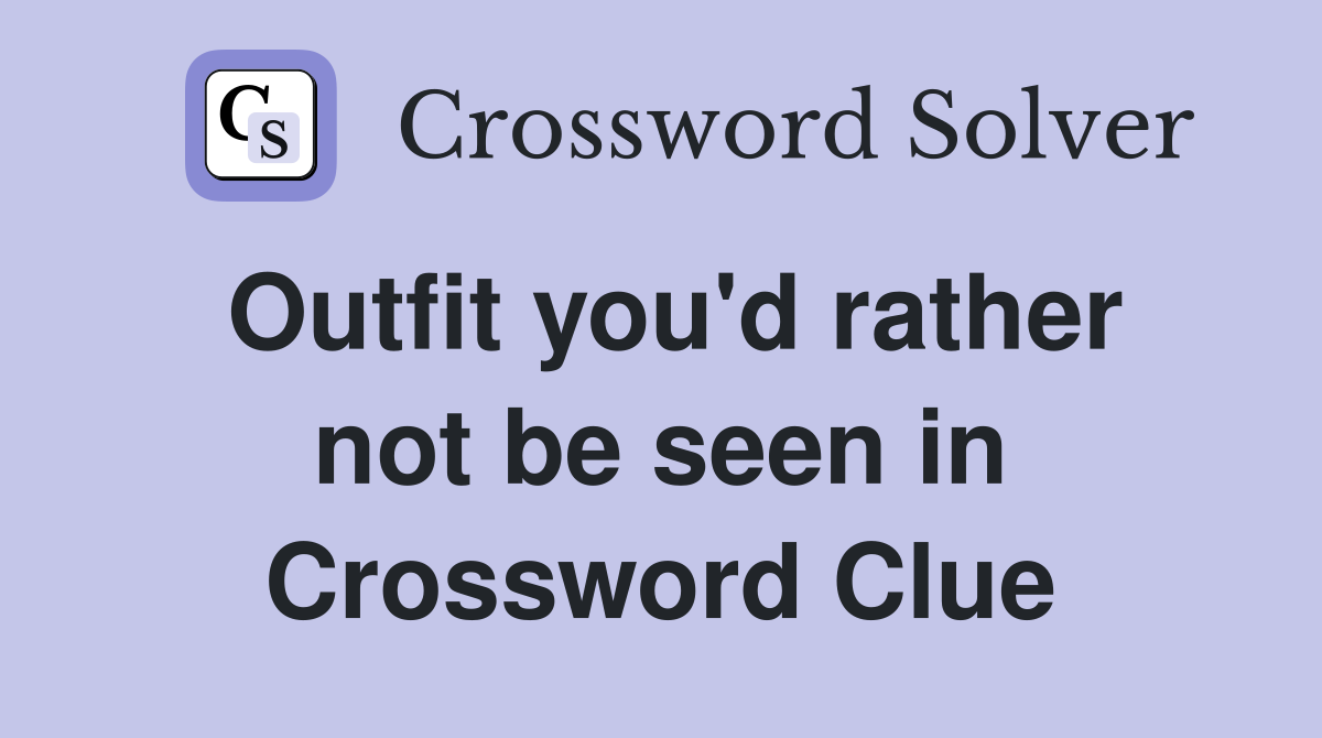 Outfit you'd rather not be seen in Crossword Clue