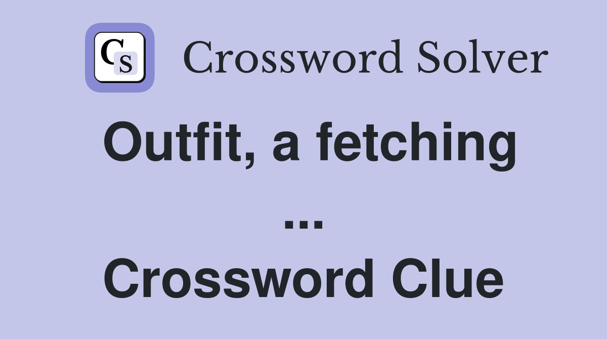 Outfit, a fetching ... Crossword Clue