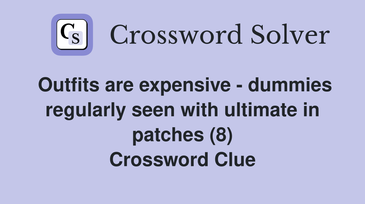 Outfits are expensive - dummies regularly seen with ultimate in patches (8) Crossword Clue