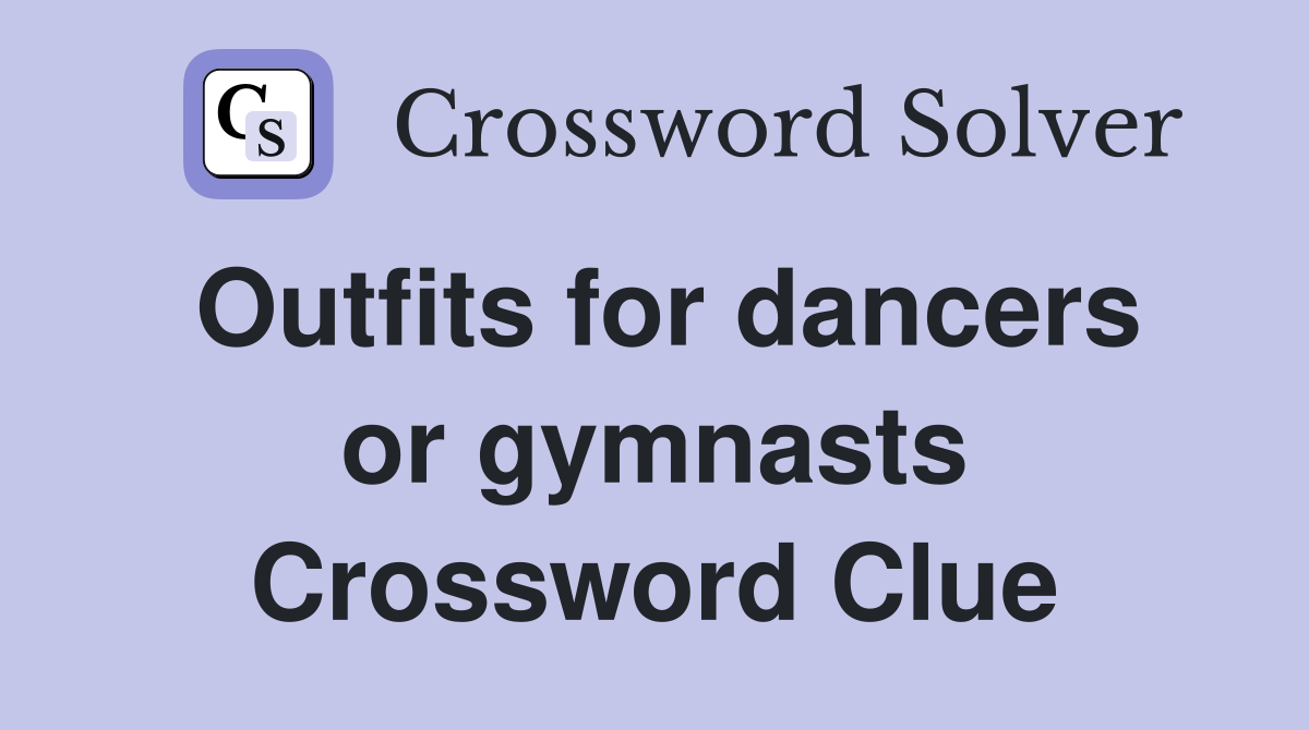 Outfits for dancers or gymnasts Crossword Clue