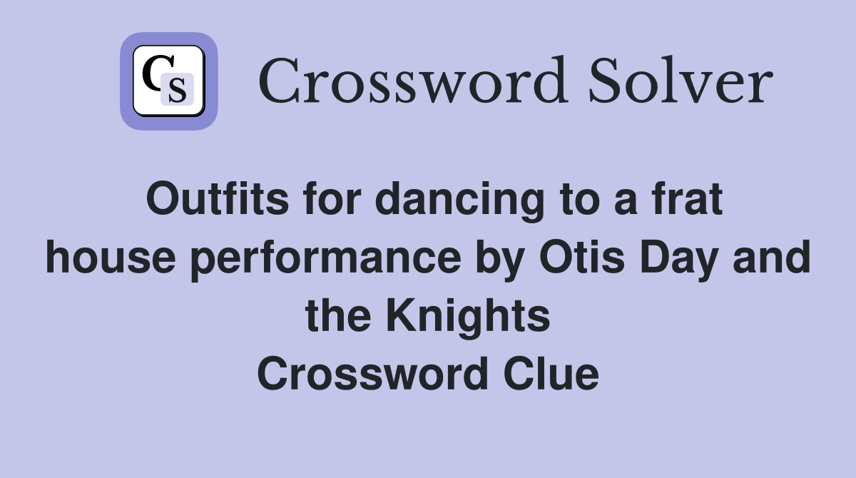 Outfits for dancing to a frat house performance by Otis Day and the Knights Crossword Clue
