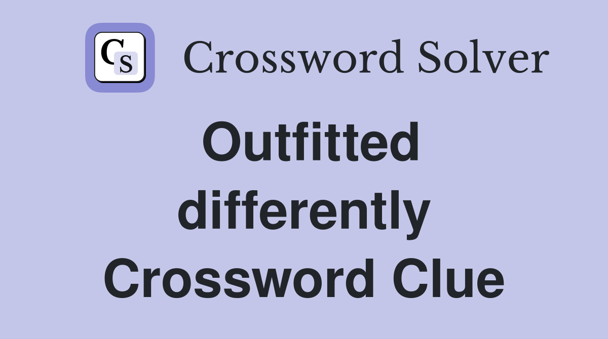 Outfitted differently Crossword Clue