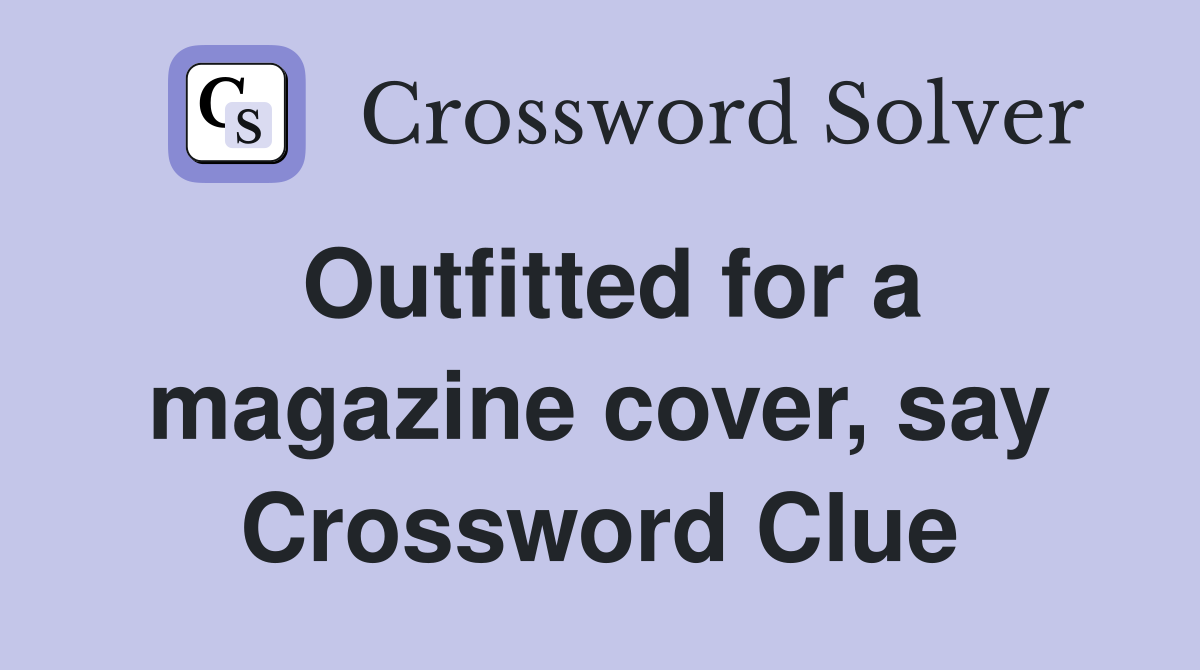 Outfitted for a magazine cover, say Crossword Clue