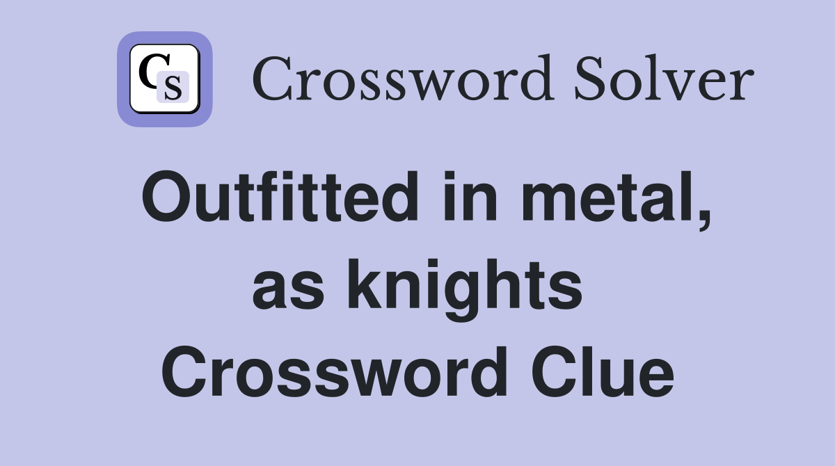 Outfitted in metal, as knights Crossword Clue