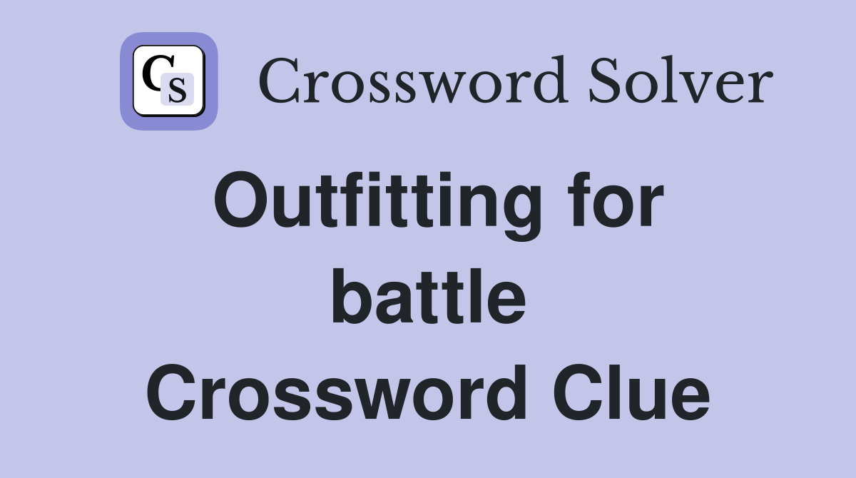 Outfitting for battle Crossword Clue