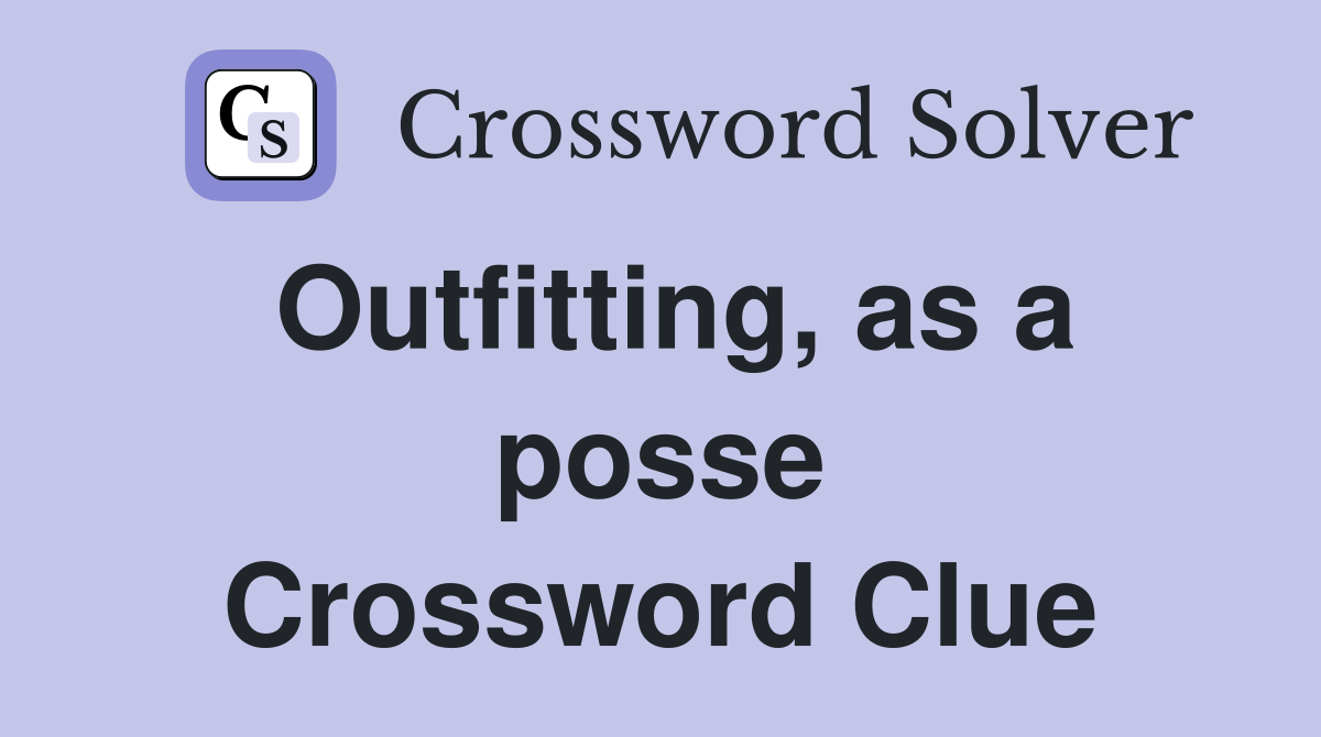 Outfitting, as a posse Crossword Clue