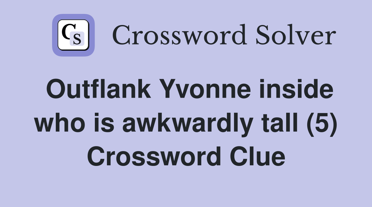 Outflank Yvonne inside who is awkwardly tall (5) Crossword Clue
