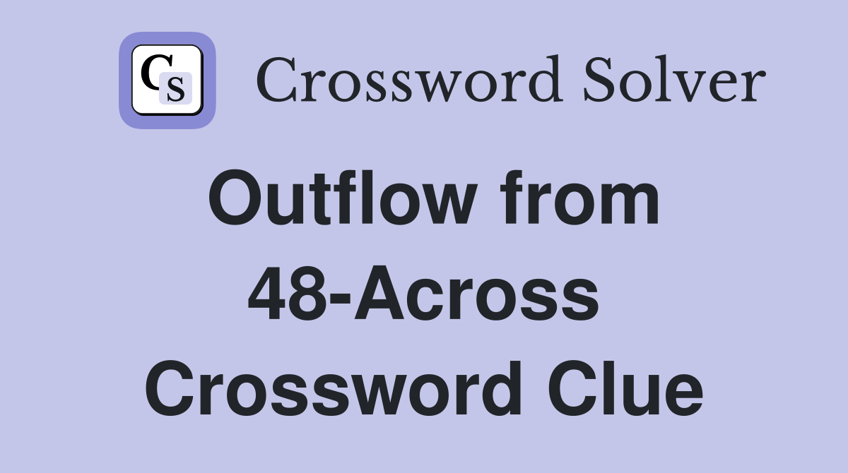 Outflow from 48-Across Crossword Clue