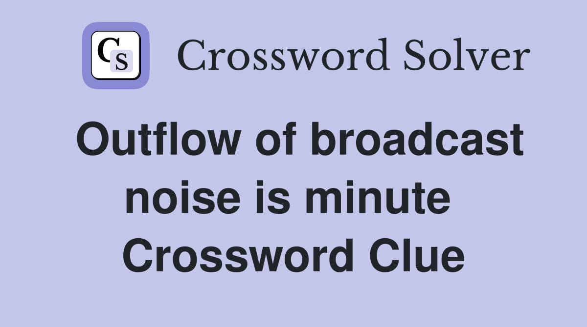 Outflow of broadcast noise is minute  Crossword Clue