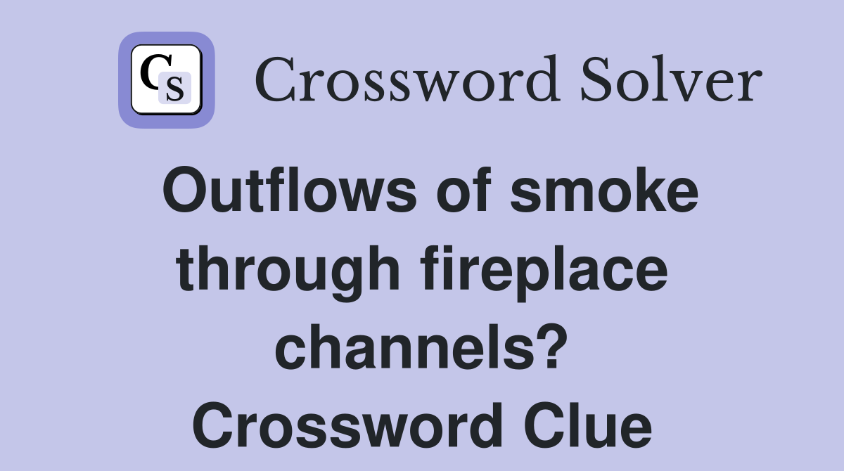 Outflows of smoke through fireplace channels? Crossword Clue