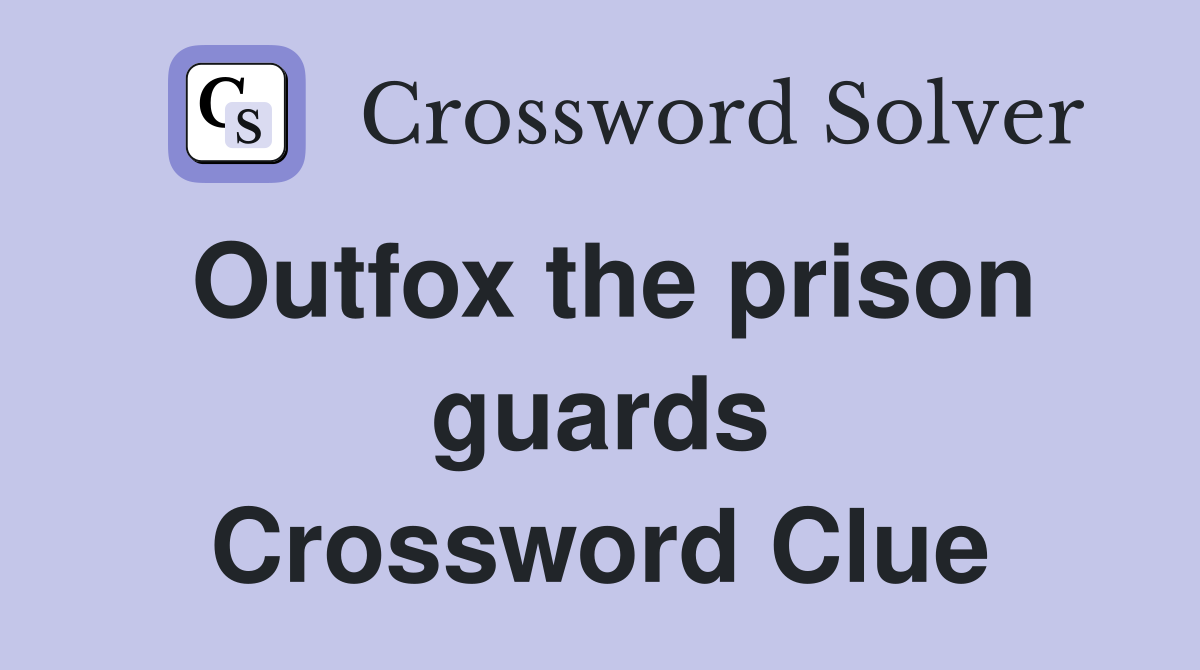 Outfox the prison guards Crossword Clue
