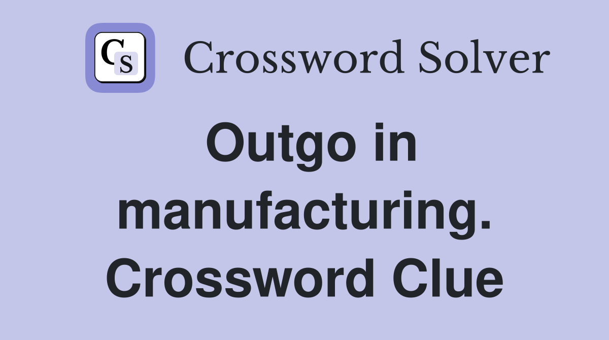 Outgo in manufacturing. Crossword Clue