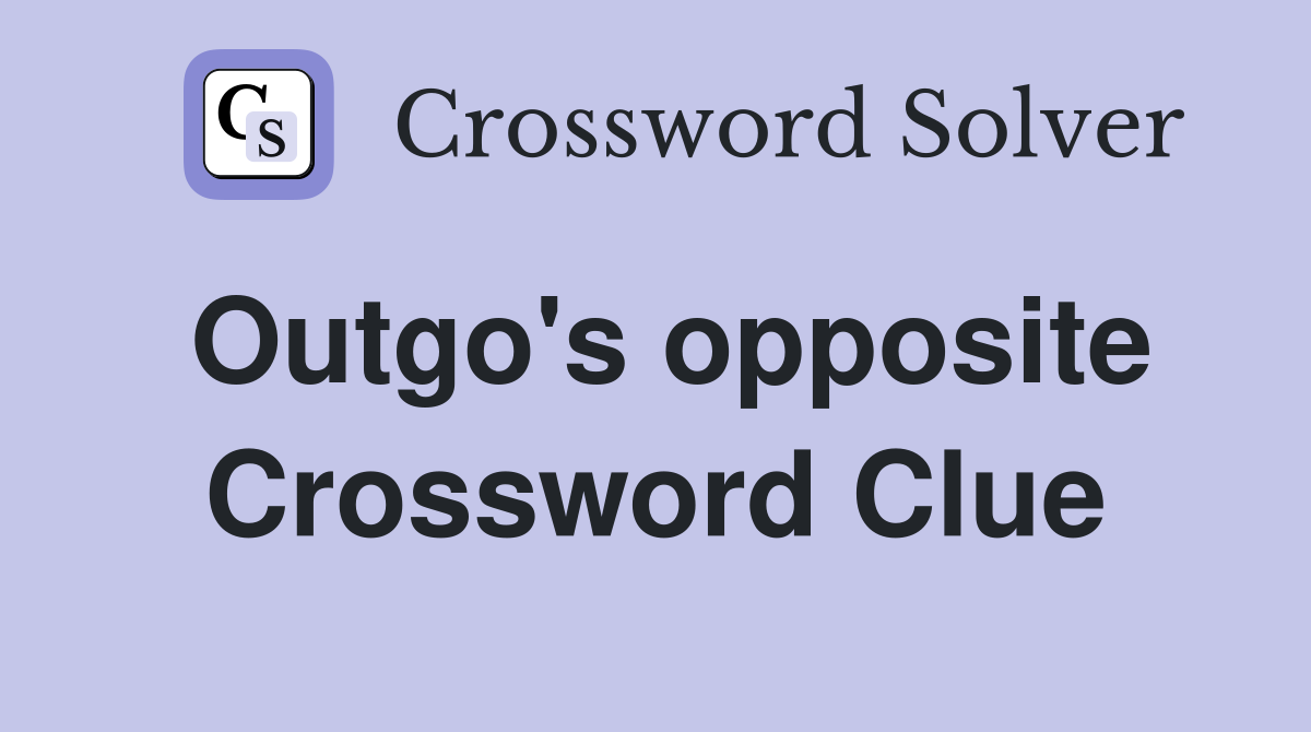 Outgo's opposite Crossword Clue