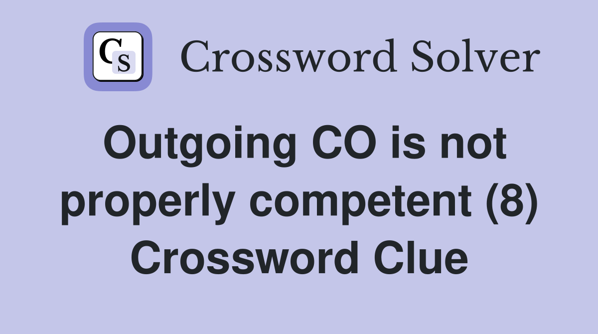 Outgoing CO is not properly competent (8) Crossword Clue