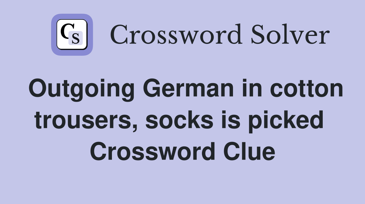 Outgoing German in cotton trousers, socks is picked  Crossword Clue