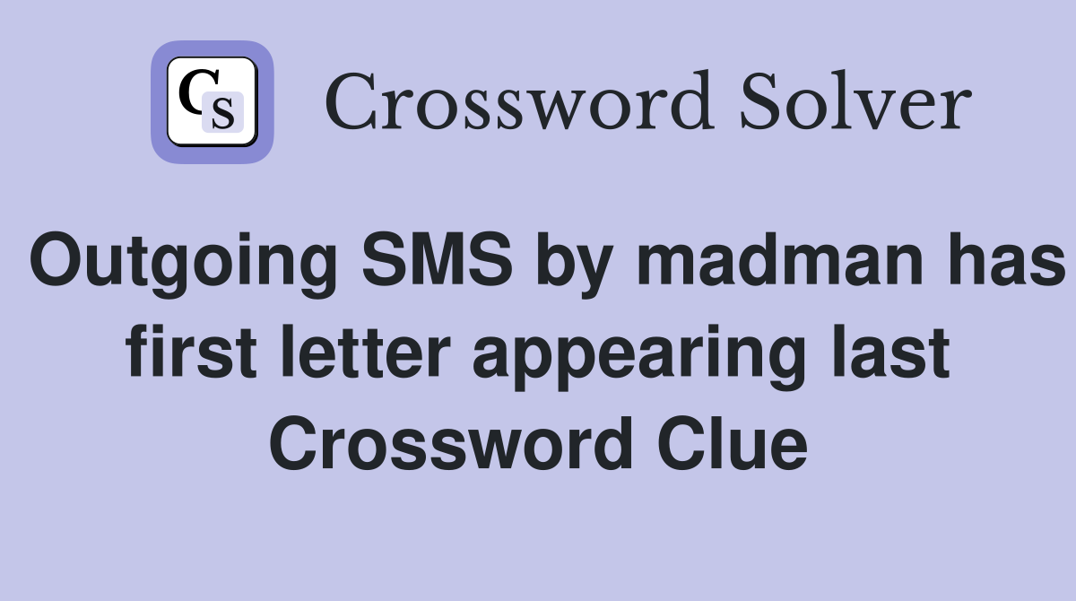 Outgoing SMS by madman has first letter appearing last Crossword Clue