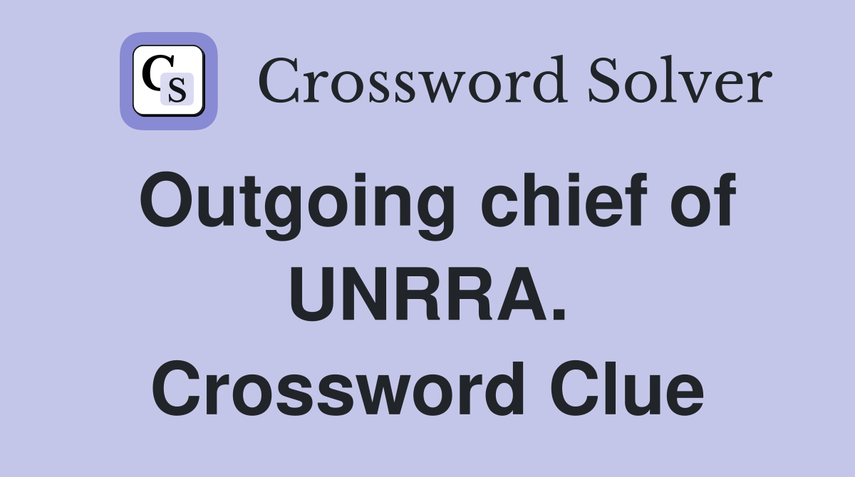 Outgoing chief of UNRRA. Crossword Clue
