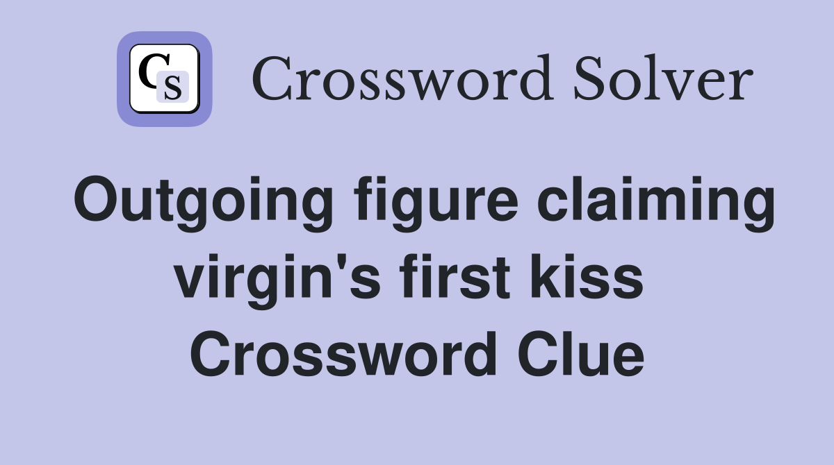 Outgoing figure claiming virgin's first kiss  Crossword Clue