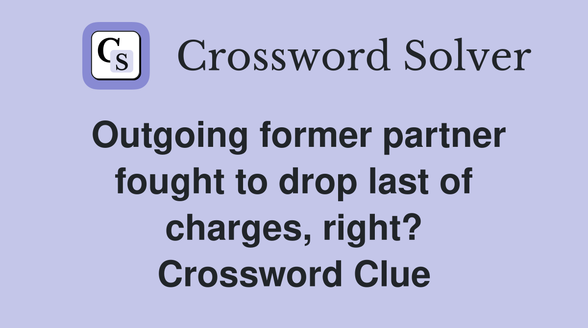 Outgoing former partner fought to drop last of charges, right? Crossword Clue