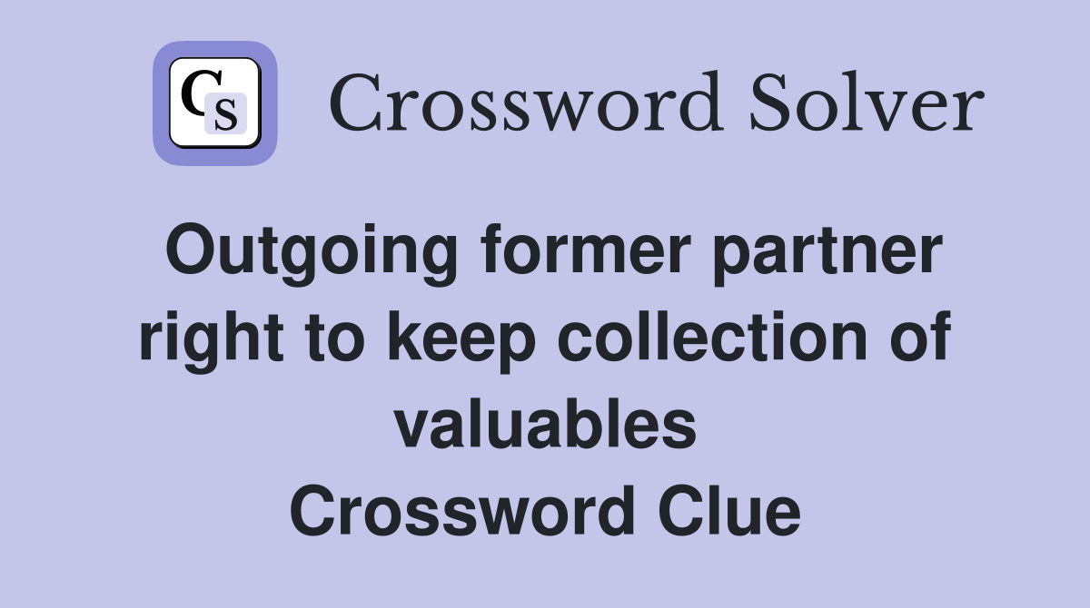 Outgoing former partner right to keep collection of valuables Crossword Clue