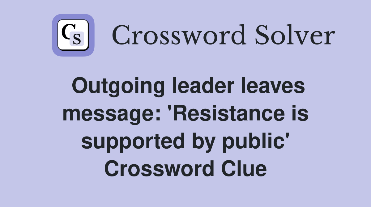 Outgoing leader leaves message: 'Resistance is supported by public' Crossword Clue