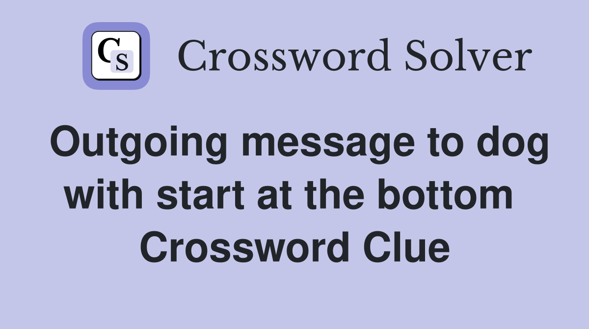 Outgoing message to dog with start at the bottom  Crossword Clue