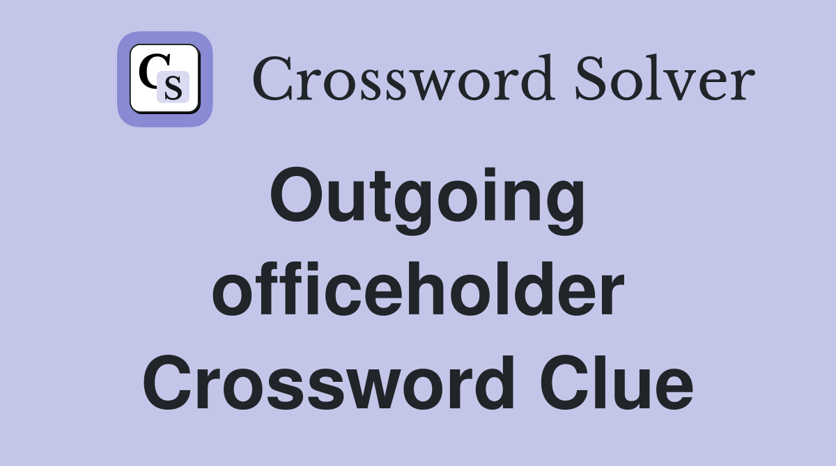Outgoing officeholder Crossword Clue