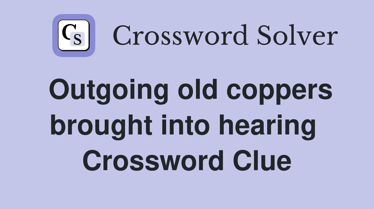 Outgoing old coppers brought into hearing  Crossword Clue