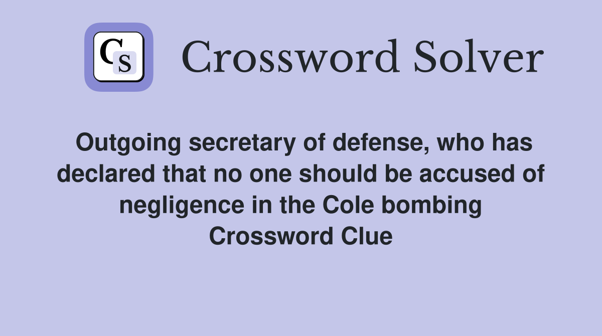 Outgoing secretary of defense, who has declared that no one should be accused of negligence in the Cole bombing Crossword Clue