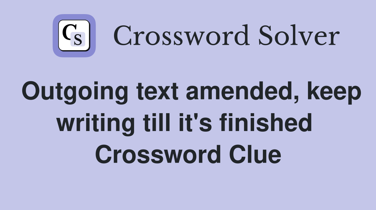 Outgoing text amended, keep writing till it's finished  Crossword Clue