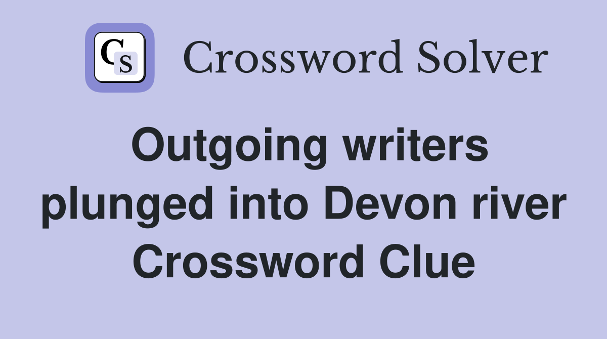 Outgoing writers plunged into Devon river Crossword Clue