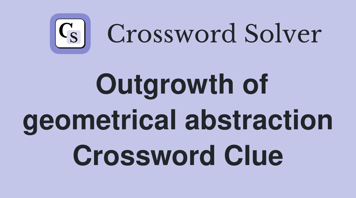 Outgrowth of geometrical abstraction Crossword Clue