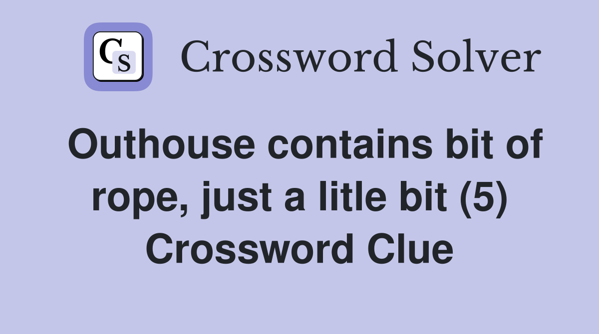 Outhouse contains bit of rope, just a litle bit (5) Crossword Clue