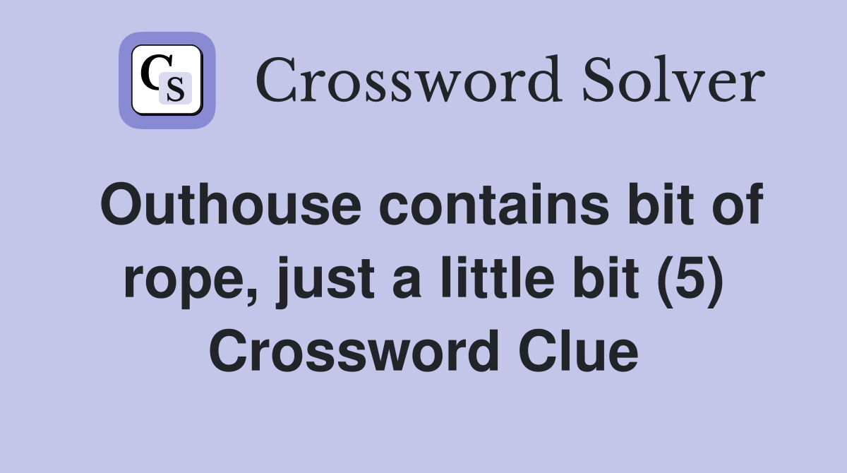 Outhouse contains bit of rope, just a little bit (5) Crossword Clue