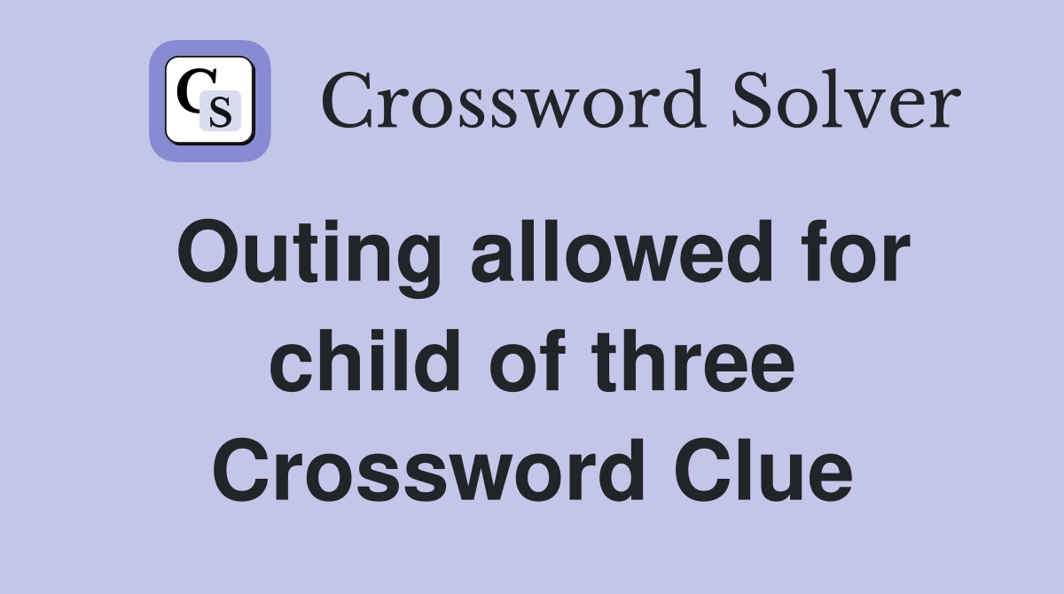 Outing allowed for child of three Crossword Clue