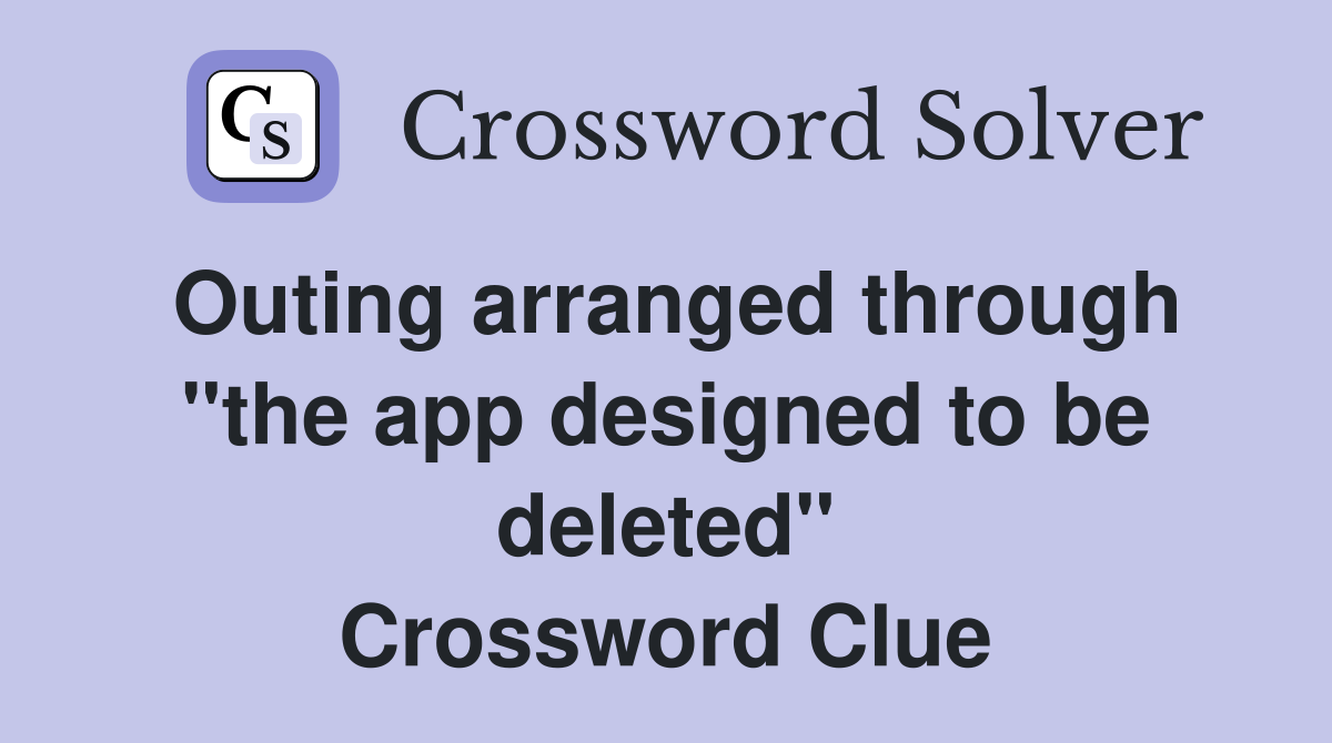 Outing arranged through "the app designed to be deleted" Crossword Clue