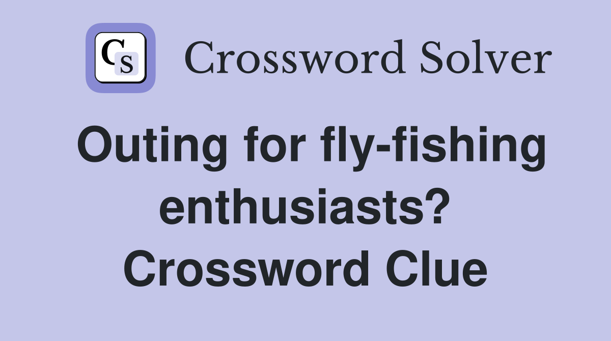 Outing for fly-fishing enthusiasts? Crossword Clue