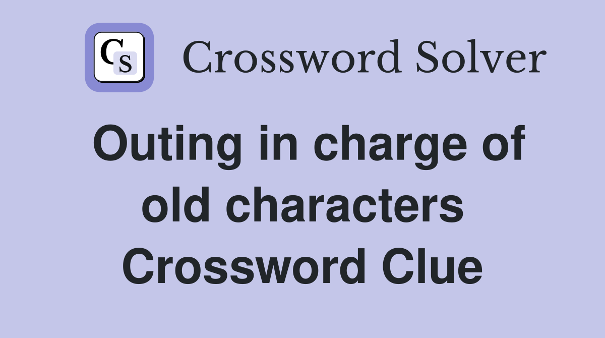 Outing in charge of old characters Crossword Clue