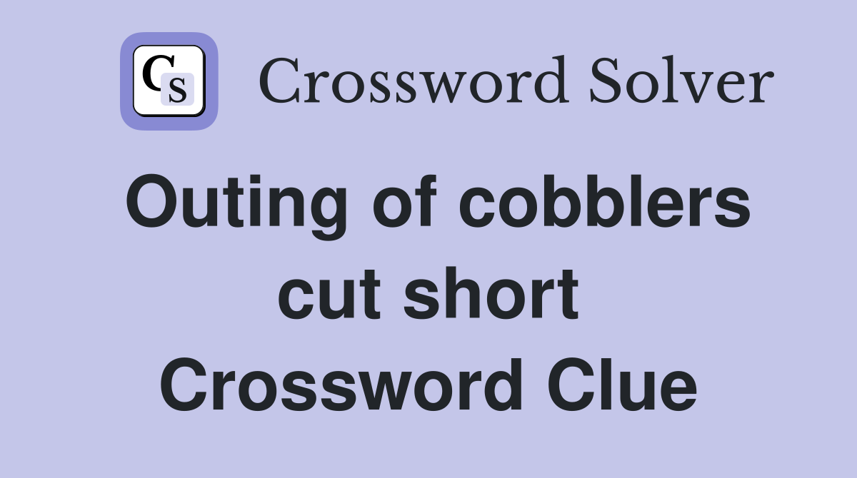 Outing of cobblers cut short Crossword Clue