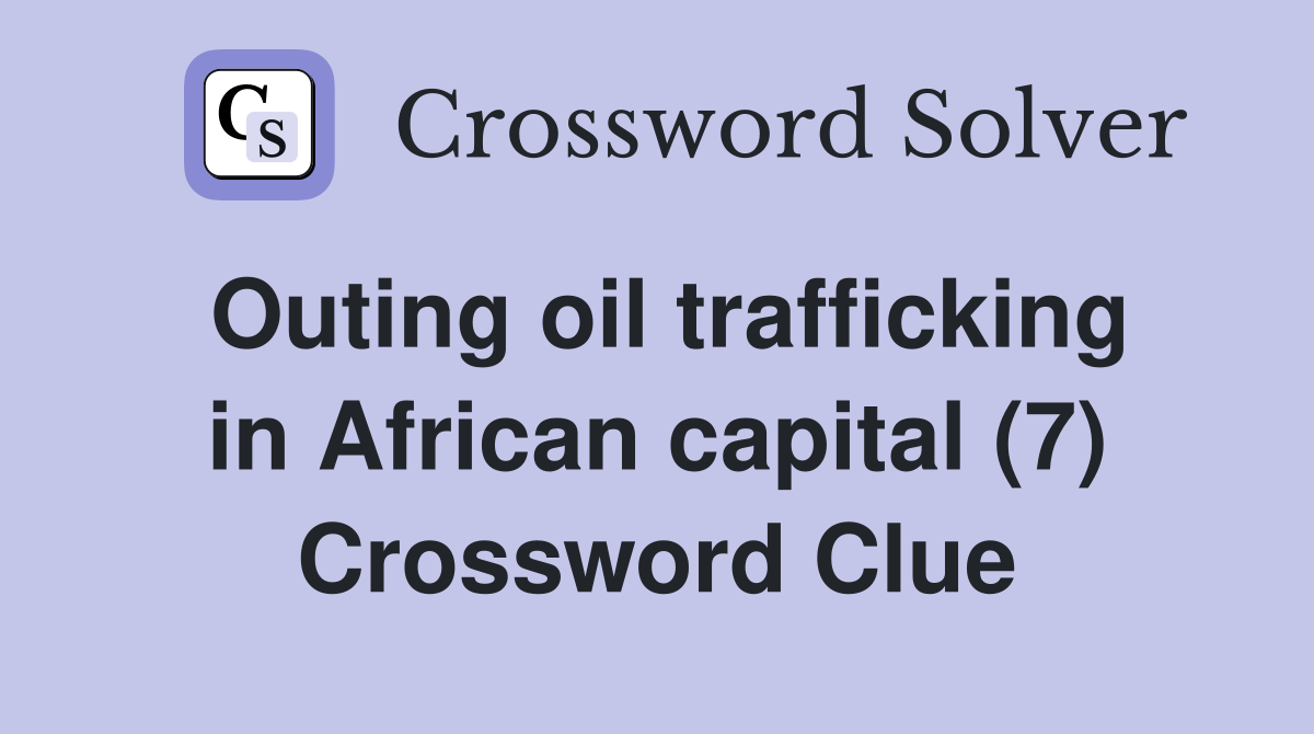 Outing oil trafficking in African capital (7) Crossword Clue