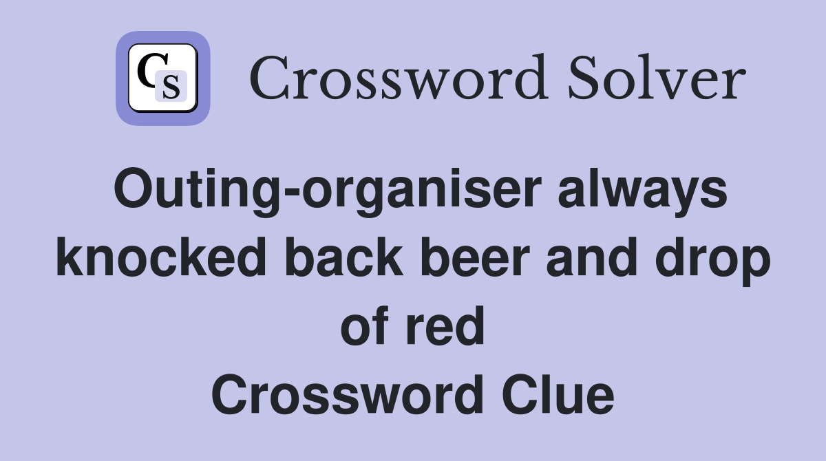 Outing-organiser always knocked back beer and drop of red Crossword Clue