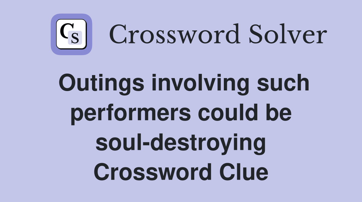 Outings involving such performers could be soul-destroying Crossword Clue