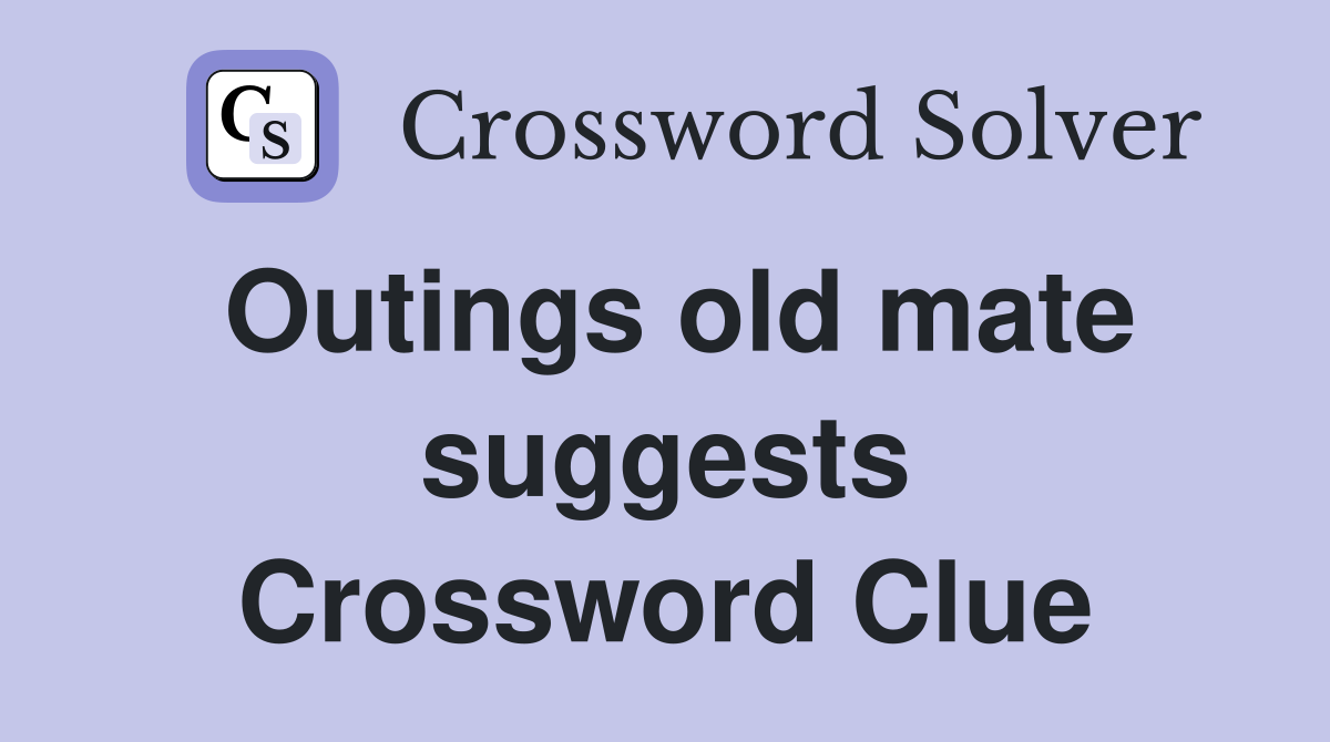 Outings old mate suggests Crossword Clue