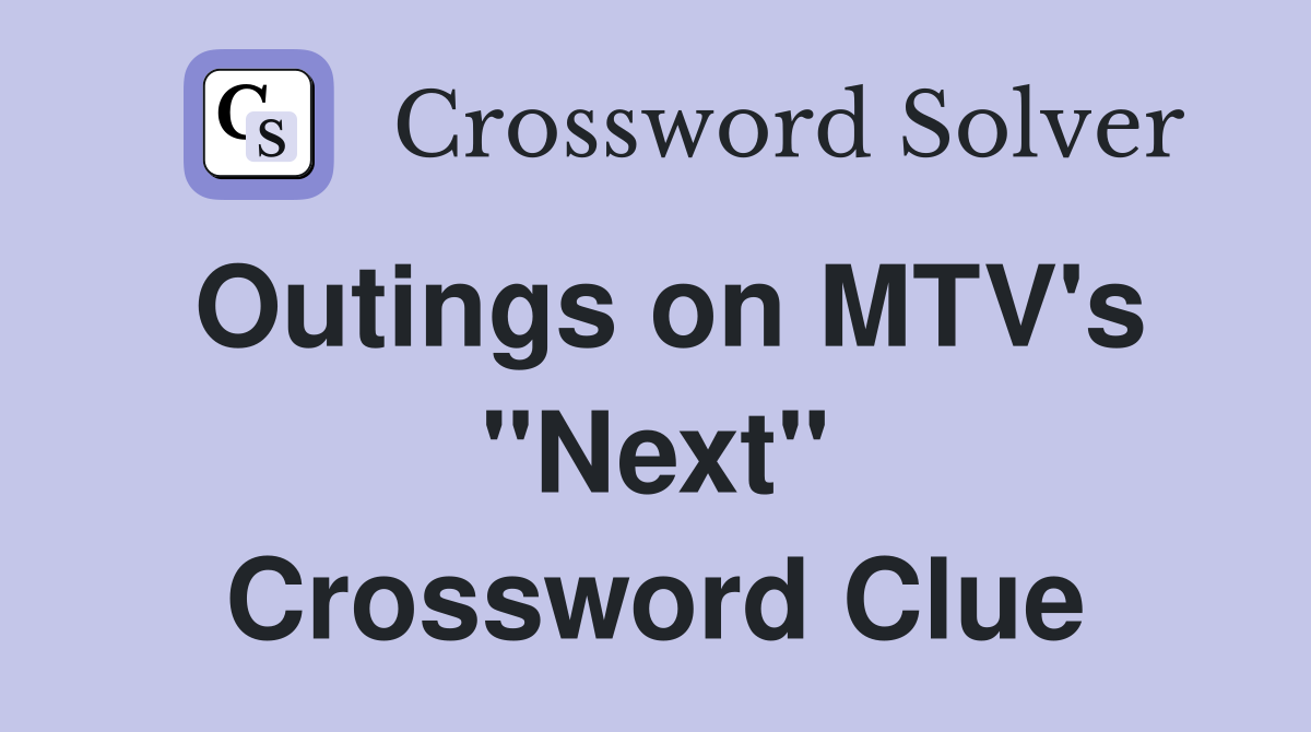Outings on MTV's "Next" Crossword Clue