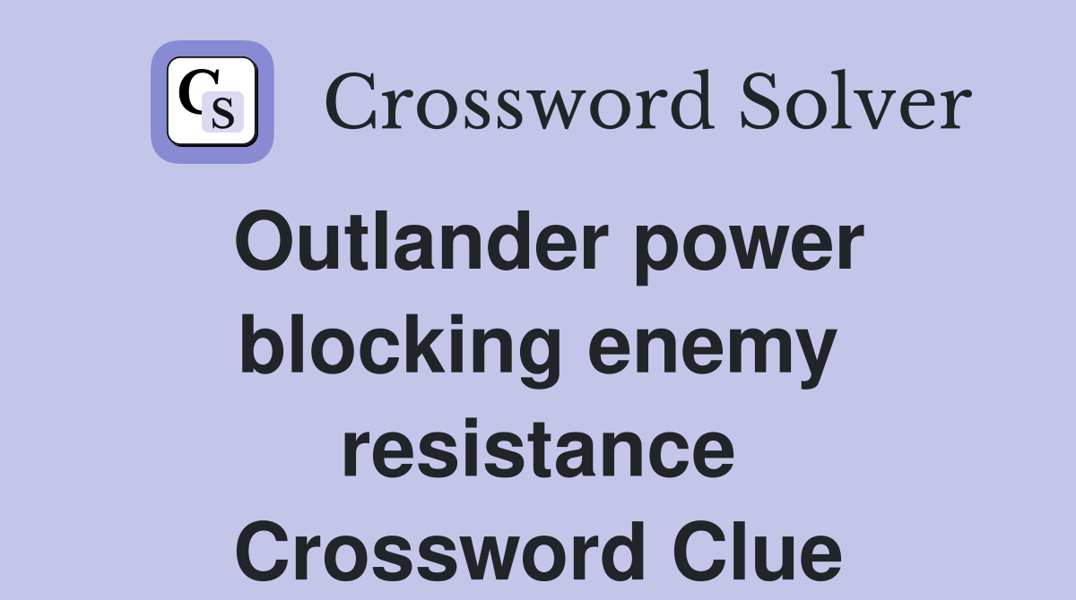Outlander power blocking enemy resistance Crossword Clue