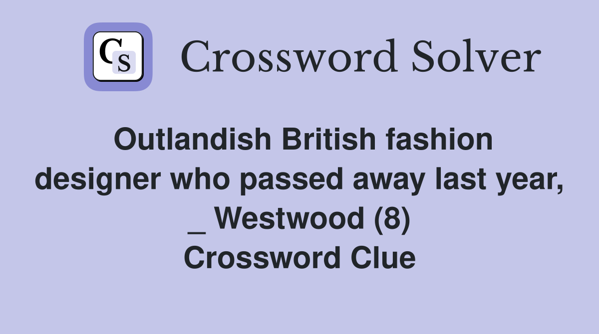 Outlandish British fashion designer who passed away last year, _ Westwood (8) Crossword Clue