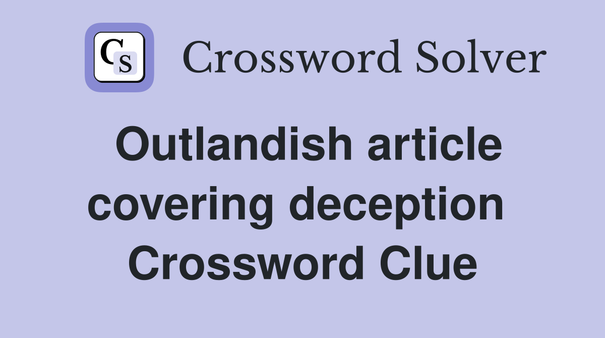 Outlandish article covering deception  Crossword Clue